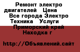Ремонт электро двигателей › Цена ­ 999 - Все города Электро-Техника » Услуги   . Приморский край,Находка г.